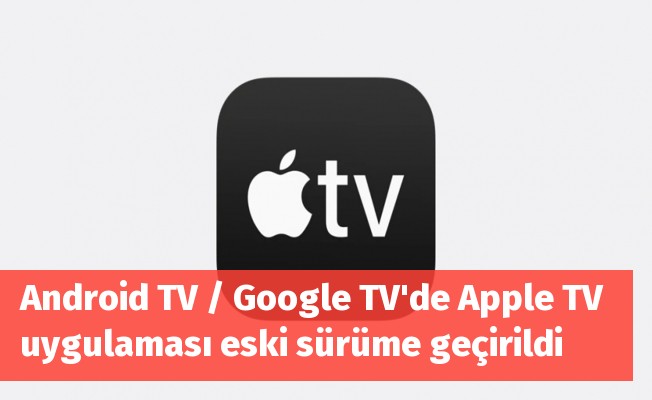 Android TV / Google TV'de Apple TV uygulaması eski sürüme geçirildi