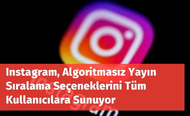 Instagram, Algoritmasız Yayın Sıralama Seçeneklerini Tüm Kullanıcılara Sunuyor