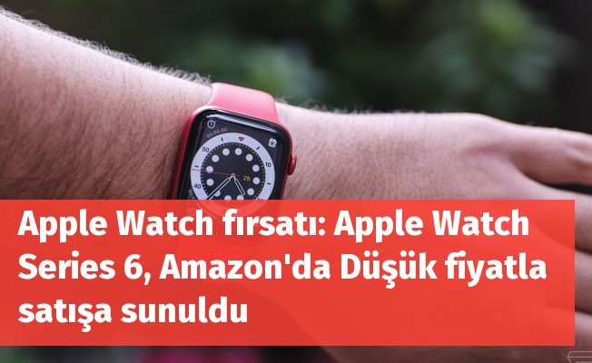 Apple Watch fırsatı: Apple Watch Series 6, Amazon'da Düşük fiyatla satışa sunuldu