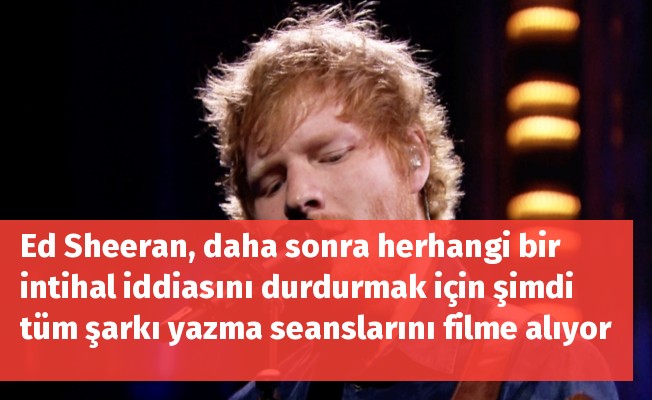 Ed Sheeran, daha sonra herhangi bir intihal iddiasını durdurmak için şimdi tüm şarkı yazma seanslarını filme alıyor